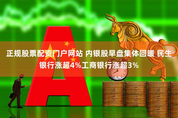 正规股票配资门户网站 内银股早盘集体回暖 民生银行涨超4%工商银行涨超3%