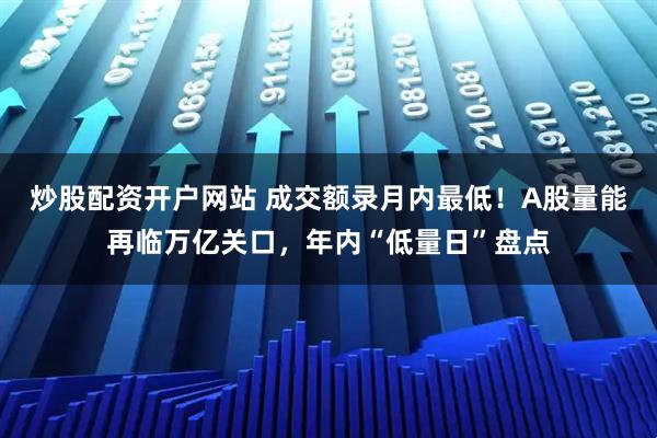 炒股配资开户网站 成交额录月内最低！A股量能再临万亿关口，年内“低量日”盘点