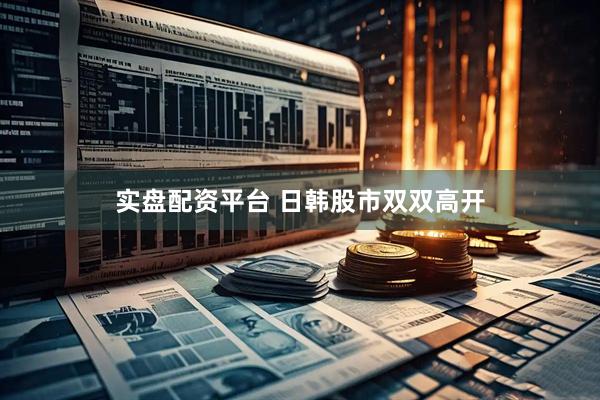 实盘配资平台 日韩股市双双高开