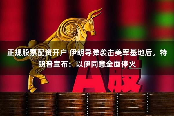 正规股票配资开户 伊朗导弹袭击美军基地后，特朗普宣布：以伊同意全面停火