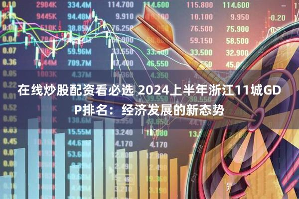 在线炒股配资看必选 2024上半年浙江11城GDP排名：经济发展的新态势