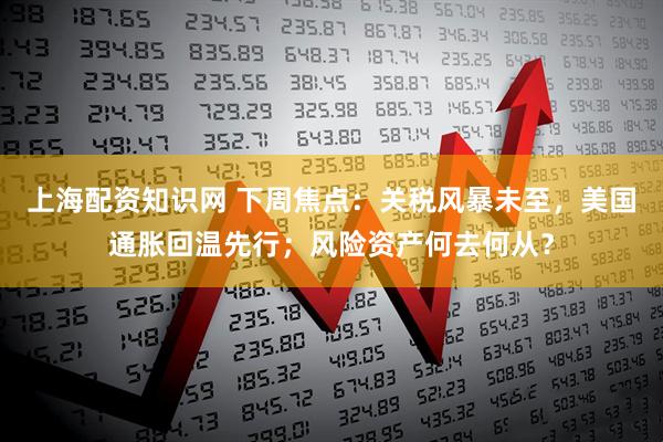 上海配资知识网 下周焦点：关税风暴未至，美国通胀回温先行；风险资产何去何从？