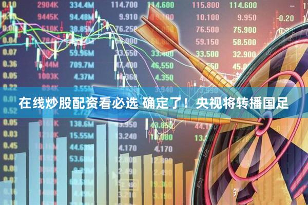 在线炒股配资看必选 确定了！央视将转播国足