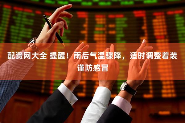 配资网大全 提醒！雨后气温骤降，适时调整着装谨防感冒