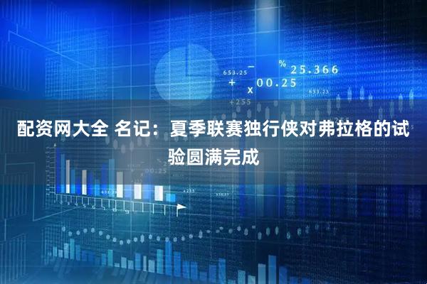 配资网大全 名记：夏季联赛独行侠对弗拉格的试验圆满完成