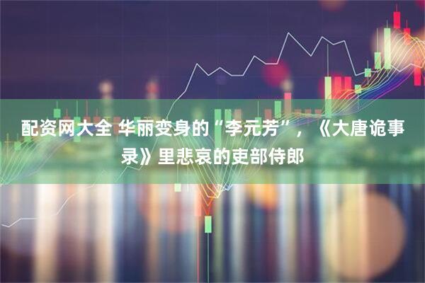 配资网大全 华丽变身的“李元芳”，《大唐诡事录》里悲哀的吏部侍郎