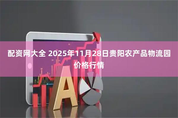 配资网大全 2025年11月28日贵阳农产品物流园价格行情